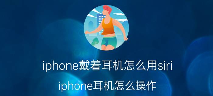 iphone戴着耳机怎么用siri iphone耳机怎么操作？